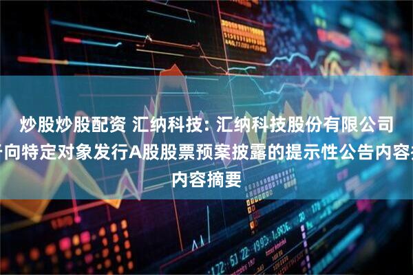 炒股炒股配资 汇纳科技: 汇纳科技股份有限公司关于向特定对象发行A股股票预案披露的提示性公告内容摘要