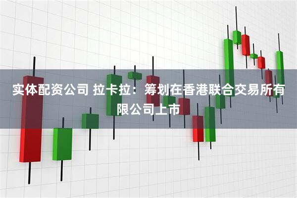 实体配资公司 拉卡拉：筹划在香港联合交易所有限公司上市