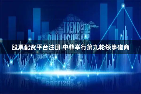 股票配资平台注册 中菲举行第九轮领事磋商