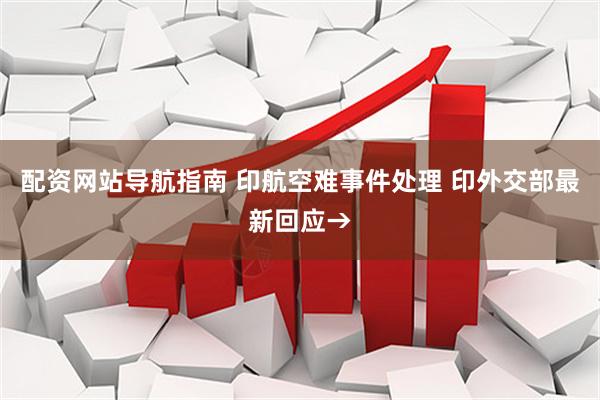 配资网站导航指南 印航空难事件处理 印外交部最新回应→