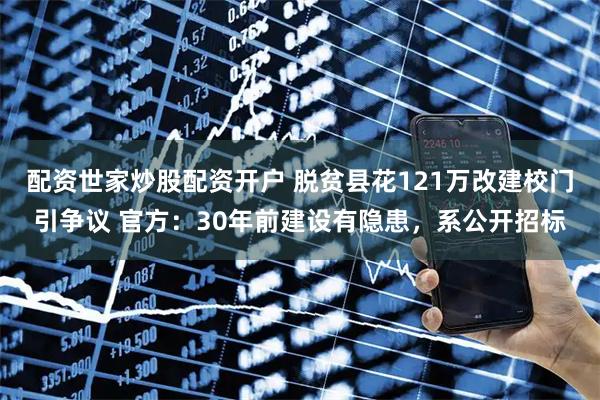 配资世家炒股配资开户 脱贫县花121万改建校门引争议 官方：30年前建设有隐患，系公开招标