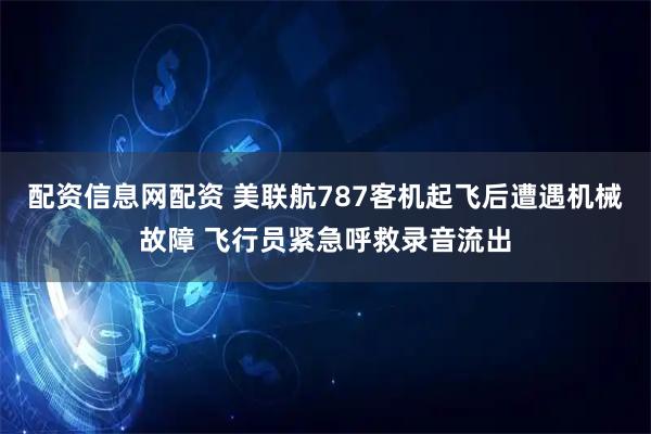 配资信息网配资 美联航787客机起飞后遭遇机械故障 飞行员紧急呼救录音流出