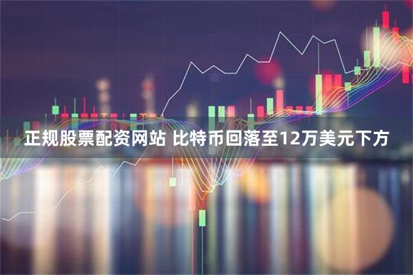 正规股票配资网站 比特币回落至12万美元下方