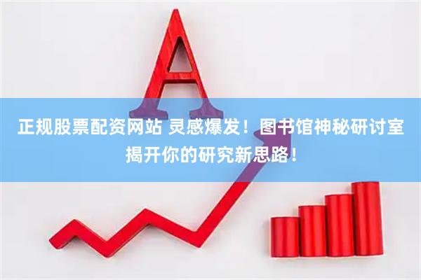 正规股票配资网站 灵感爆发！图书馆神秘研讨室揭开你的研究新思路！